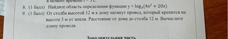 8. (1 балл) Найдите область определения функции y = log3(4x2 + 20x) 9. (1 балл) От столба высотой 12 м к дому натянут провод, который крепится на высоте 3 м от земли. Расстояние от дома до столба 12 м. Вычислите длину провода.