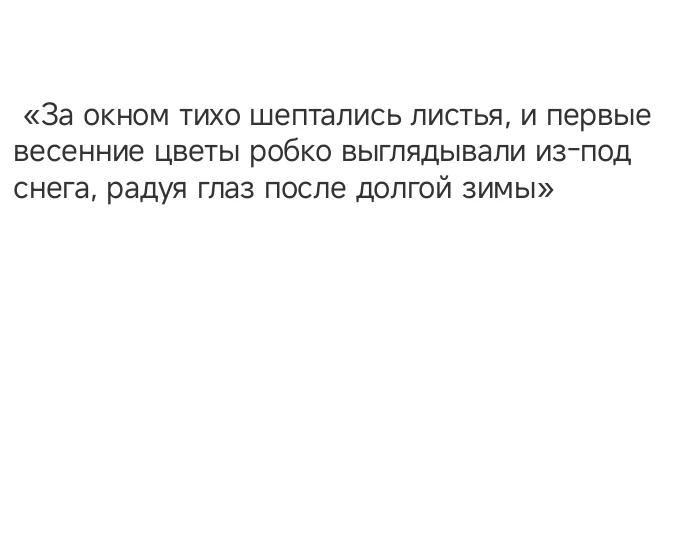 «За окном тихо шептались листья, и первые весенние цветы робко выглядывали из-под снега, радуя глаз после долгой зимы»