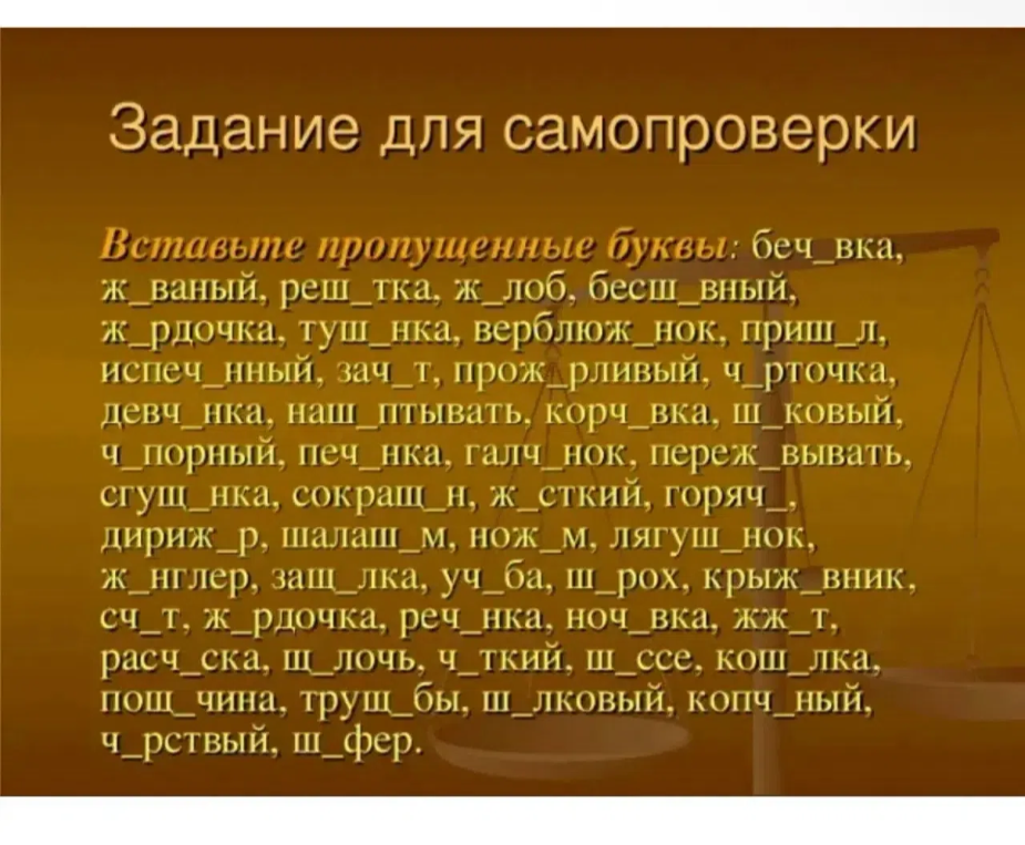 Вставьте пропущенные буквы: беч_вка, ж_ваный, реш_тка, ж_лоб, бесш_вный, ж_рдочка, туш_нка, верблюж_нок, приш_л, испеч_нный, зач_т, прож_рливый, ч_рточка, девч_нка, наш_птывать, корч_вка, ш_ковый, ч_порный, печ_нка, галч_нок, переж_вывать, сгущ_нка, сокращ_н, ж_сткий, горяч_, дириж_р, шалаш_м, нож_м, лягуш_нок, ж_нглер, защ_лка, уч_ба, ш_рох, крыж_вник, сч_т, ж_рдочка, реч_нка, ноч_вка, жж_т, расч_ска, щ_лочь, ч_ткий, ш_ссе, кош_лка, пощ_чина, трущ_бы, ш_лковый, копч_ный, ч_рствый, ш_фер.