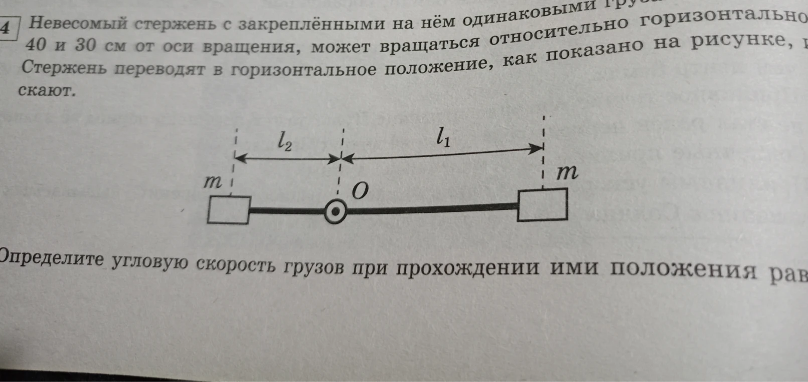 Невесомый стержень с закреплёнными на нём одинаковыми грузами на расстояниях 40 и 30 см от оси вращения, может вращаться относительно горизонтальной оси, проходящей через точку О, как показано на рисунке. Стержень переводят в горизонтальное положение, как показано на рисунке, и отпускают.