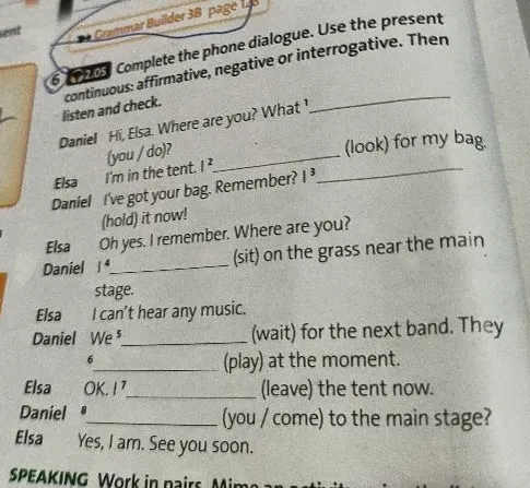 Complete the phone dialogue. Use the present continuous: affirmative, negative or interrogative.
