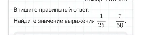 Найдите значение выражения 1/25 - 7/50.