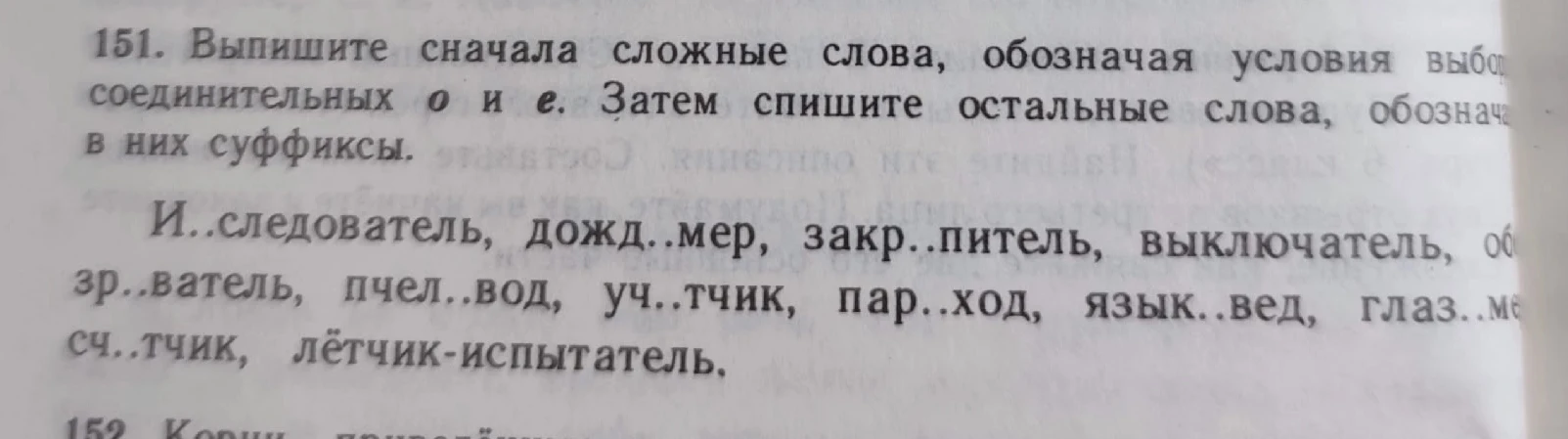 151. Выпишите сначала сложные слова, обозначая условия выбора соединительных о и е. Затем спишите остальные слова, обозначая в них суффиксы.