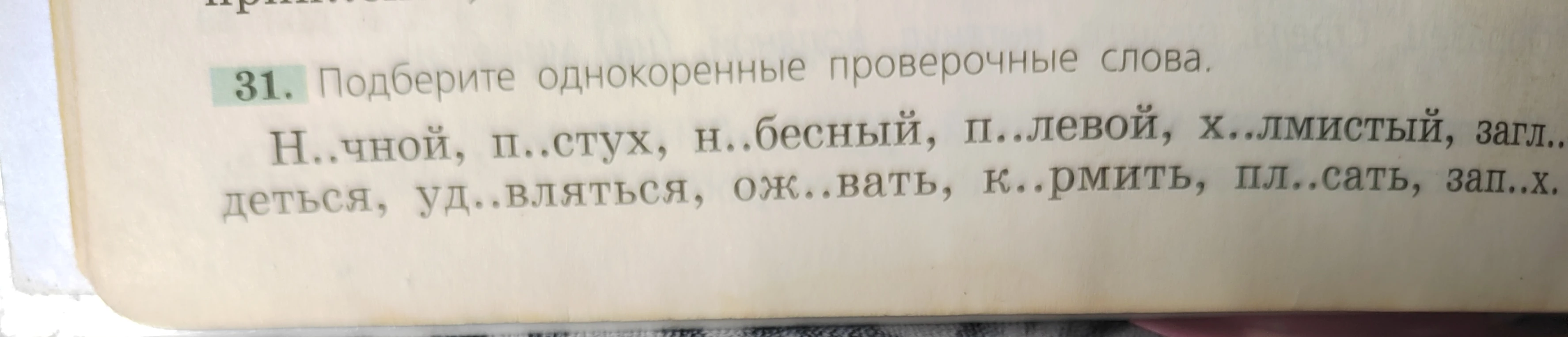 31. Подберите однокоренные проверочные слова. Н..чной, п..стух, н..бесный, п..левой, х..лмистый, загл..деться, уд..вляться, ож..вать, к..рмить, пл..сать, зап..х.
