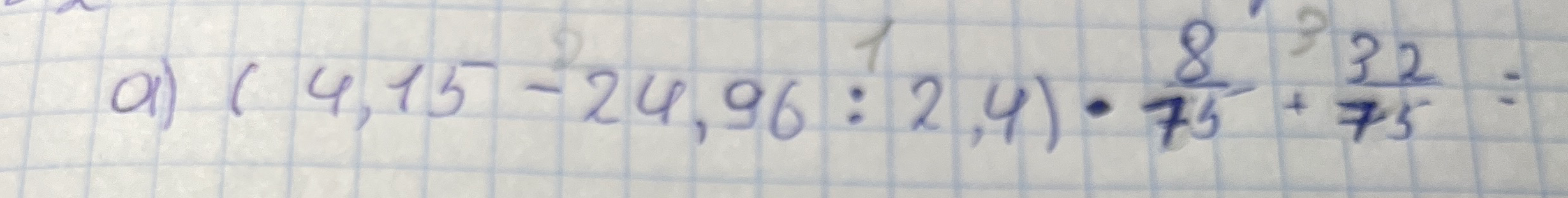 (4,15 - 24,96 : 2,4) * 8/75 + 32/75 =