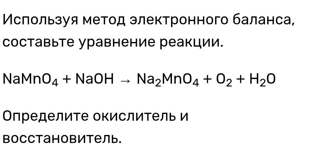 Используя метод электронного баланса, составьте уравнение реакции. NaMnO4 + NaOH → Na2MnO4 + O2 + H2O. Определите окислитель и восстановитель.