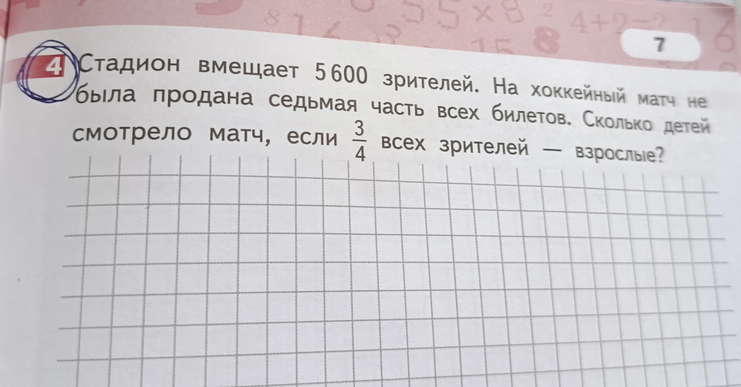 Стадион вмещает 5600 зрителей. На хоккейный матч не была продана седьмая часть всех билетов. Сколько детей смотрело матч, если 3/4 всех зрителей — взрослые?