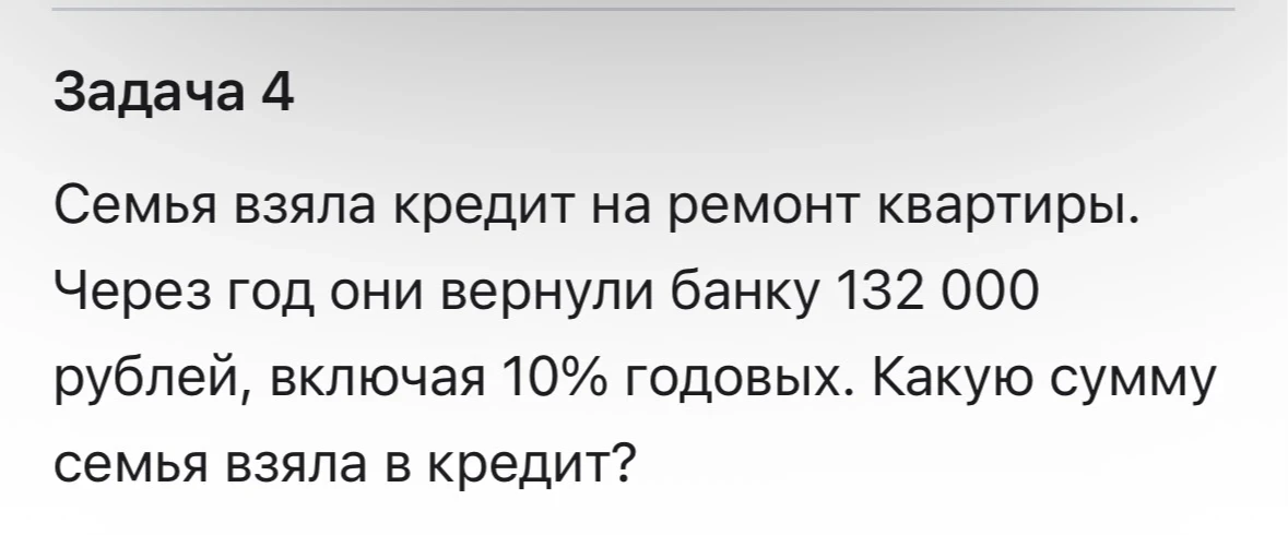 Задача 4 Семья взяла кредит на ремонт квартиры. Через год они вернули банку 132 000 рублей, включая 10% годовых. Какую сумму семья взяла в кредит?