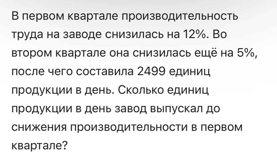 В первом квартале производительность труда на заводе снизилась на 12%. Во втором квартале она снизилась ещё на 5%, после чего составила 2499 единиц продукции в день.
