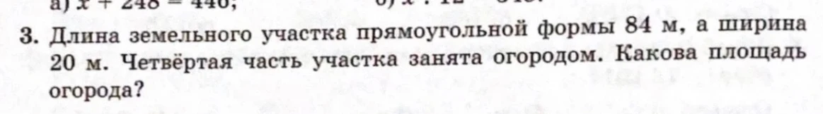 3. Длина земельного участка прямоугольной формы 84 м, а ширина 20 м. Четвертая часть участка занята огородом. Какова площадь огорода?