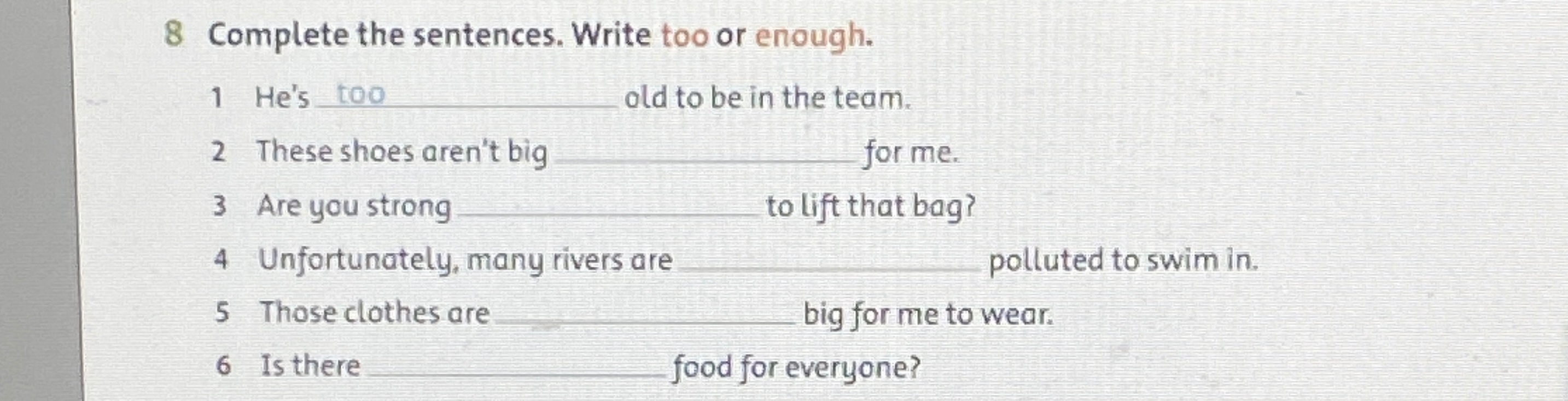 Complete the sentences. Write too or enough.