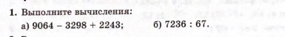1. Выполните вычисления: а) 9064 - 3298 + 2243; б) 7236 : 67.