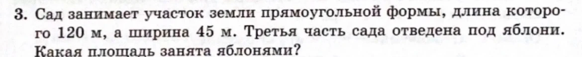 3. Сад занимает участок земли прямоугольной формы, длина которого 120 м, а ширина 45 м. Третья часть сада отведена под яблони. Какая площадь занята яблонями?