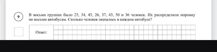 В восьми группах было 25, 34, 45, 26, 37, 43, 50 и 36 человек. Их распределили поровну по восьми автобусам. Сколько человек оказалось в каждом автобусе?