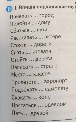 1. Впиши подходящие по смыслу предлоги: Приехать ... город, Подойти ... дому, Сбиться ... пути, Рассказать ... актёре...
