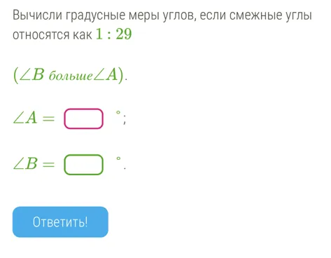 Вычисли градусные меры углов, если смежные углы относятся как 1 : 29