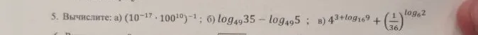 5. Вычислите: а) (10^-17 * 100^10)^-1; б) log49 35 - log49 5 ; в) 4^3+log16 9 + (1/36)^log6 2