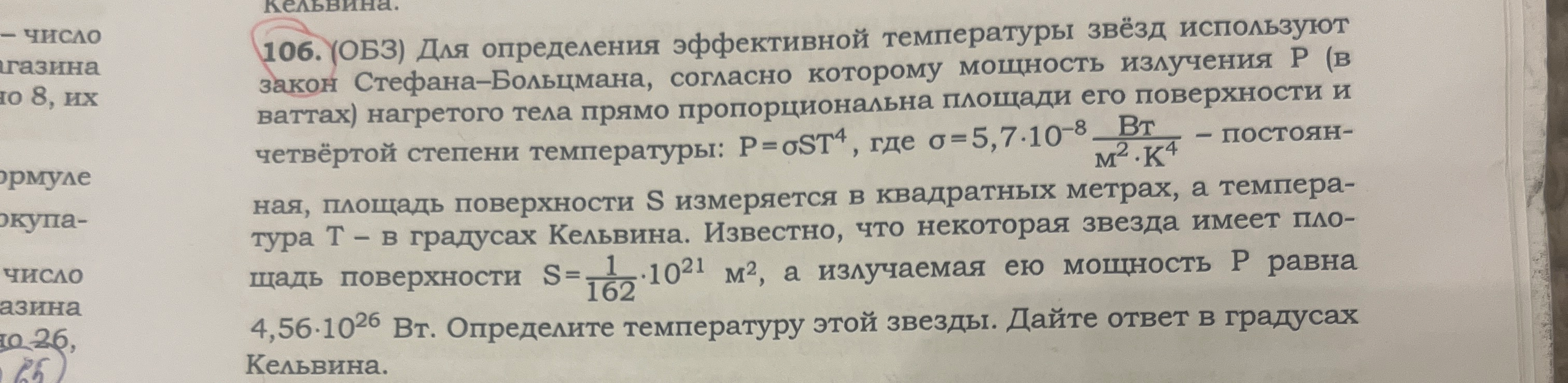 106. (ОБЗ) Для определения эффективной температуры звёзд используют закон Стефана–Больцмана, согласно которому мощность излучения P (в ваттах) нагретого тела прямо пропорциональна площади его поверхности и четвёртой степени температуры: P = σST4, где σ = 5,7·10-8 Вт/(м2·К4) – постоянная, площадь поверхности S измеряется в квадратных метрах, а температура T – в градусах Кельвина.