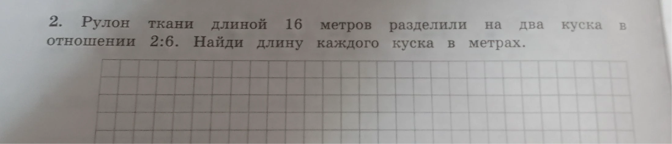 2. Рулон ткани длиной 16 метров разделили на два куска в отношении 2:6. Найди длину каждого куска в метрах.