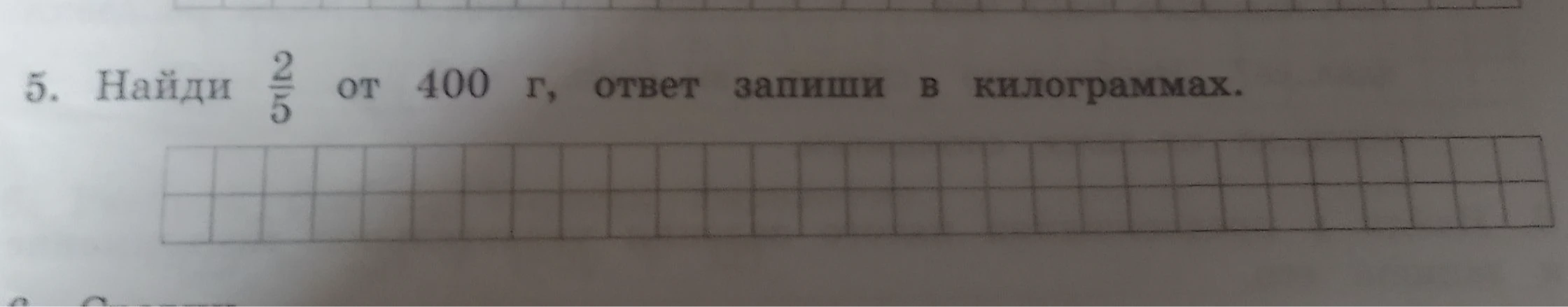 5. Найди 2/5 от 400 г, ответ запиши в килограммах.