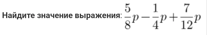 Найдите значение выражения: 5/8p - 1/4p + 7/12p