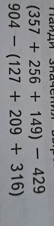 Найди значения выражений (357 + 256 + 149) - 429 и 904 - (127 + 209 + 316)