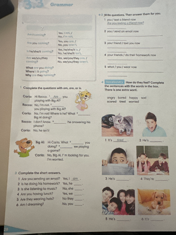 Complete the questions with am, are, or is. Complete the short answers. Write questions. Then answer them for you. How do they feel? Complete the sentences with the words in the box. There is one extra word.