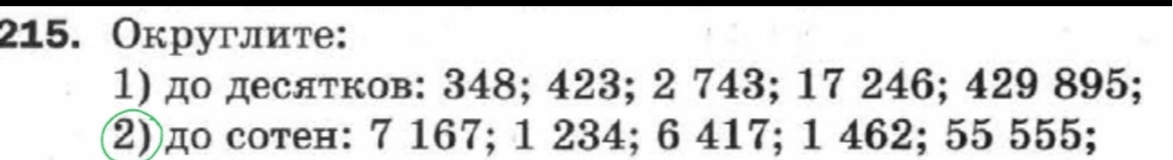215. Округлите: 1) до десятков: 348; 423; 2 743; 17 246; 429 895; 2) до сотен: 7 167; 1 234; 6 417; 1 462; 55 555;