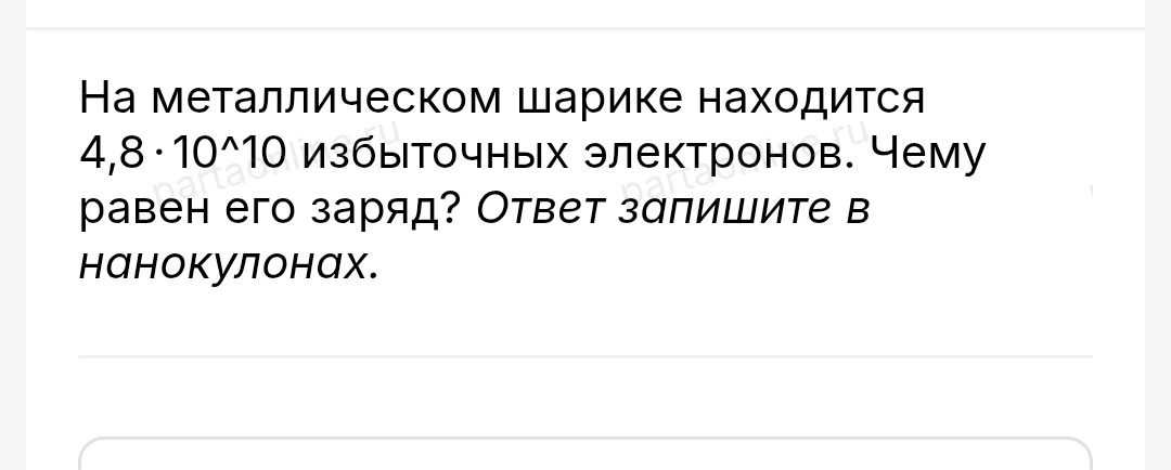 На металлическом шарике находится 4,8 · 10^10 избыточных электронов. Чему равен его заряд? Ответ запишите в нанокулонах.