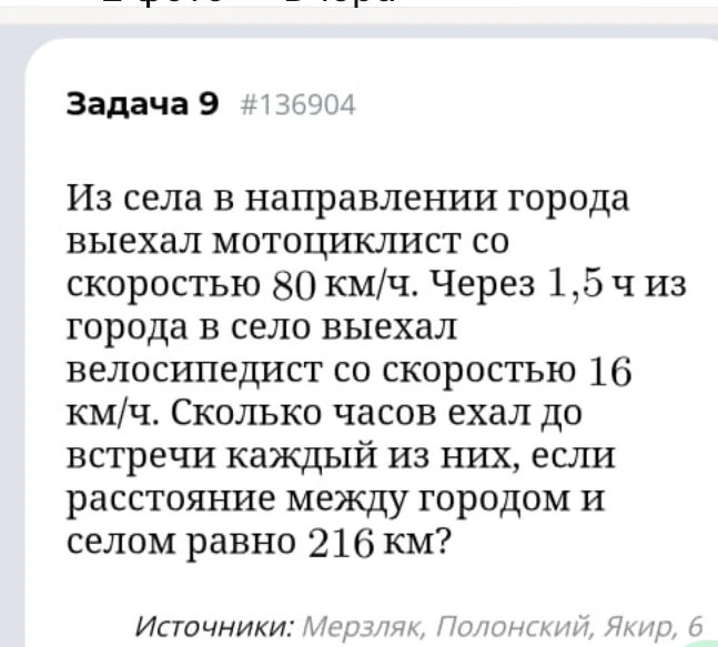 Из села в направлении города выехал мотоциклист со скоростью 80 км/ч. Через 1,5 ч из города в село выехал велосипедист со скоростью 16 км/ч. Сколько часов ехал до встречи каждый из них, если расстояние между городом и селом равно 216 км?