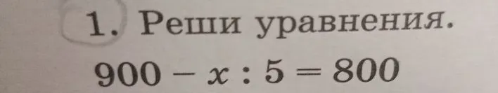 1. Реши уравнения. 900 - x : 5 = 800