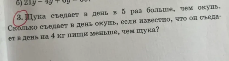 3. Щука съедает в день в 5 раз больше, чем окунь. Сколько съедает в день окунь, если известно, что он съедает в день на 4 кг пищи меньше, чем щука?