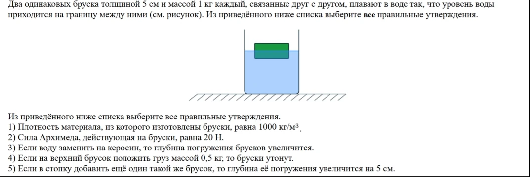 Два одинаковых бруска толщиной 5 см и массой 1 кг каждый, связанные друг с другом, плавают в воде так, что уровень воды приходится на границу между ними (см. рисунок). Из приведённого ниже списка выберите все правильные утверждения.