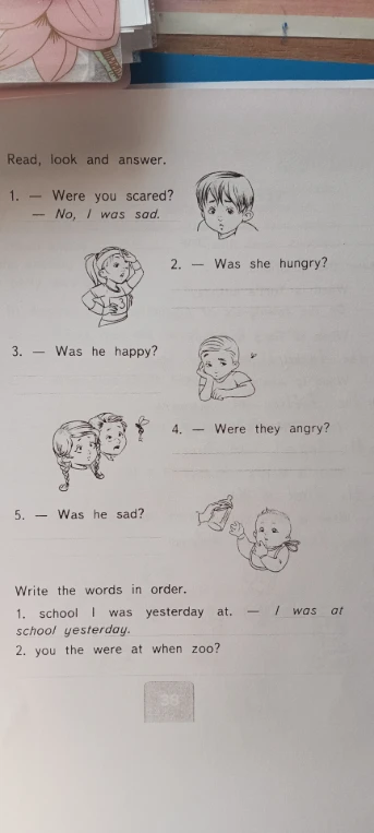 Read, look and answer. 1. - Were you scared? - No, I was sad.