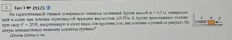 На горизонтальной гладкой поверхности покоится маленький брусок массой m = 0,5 кг, прикрепленный к стене при помощи нерастянутой пружины жесткостью 200 Н/м. К бруску прикладывают постоянную силу F = 20 Н... На какую максимальную величину сожмется пружина?