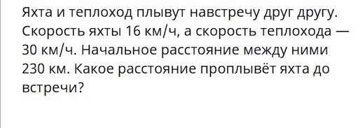 Яхта и теплоход плывут навстречу друг другу. Скорость яхты 16 км/ч, а скорость теплохода — 30 км/ч. Начальное расстояние между ними 230 км. Какое расстояние проплывёт яхта до встречи?