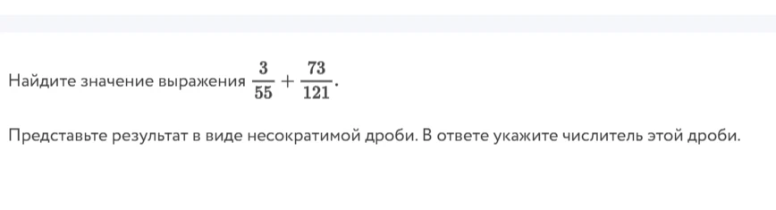 Найдите значение выражения 3/55 + 73/121. Представьте результат в виде несократимой дроби. В ответе укажите числитель этой дроби.