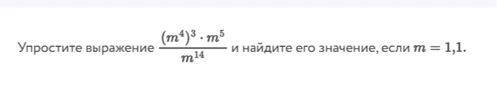 Упростите выражение (m^4)^3 * m^5 / m^14 и найдите его значение, если m = 1,1.