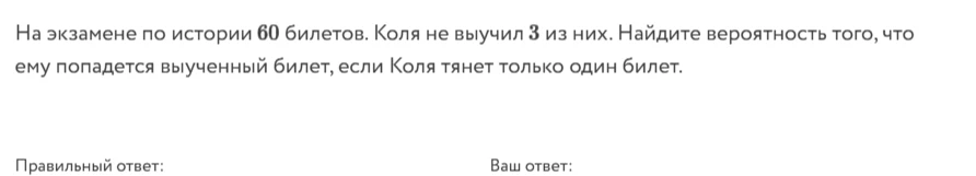На экзамене по истории 60 билетов. Коля не выучил 3 из них. Найдите вероятность того, что ему попадется выученный билет, если Коля тянет только один билет.