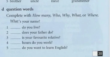 d question words Complete with How many, Who, Why, What, or Where.