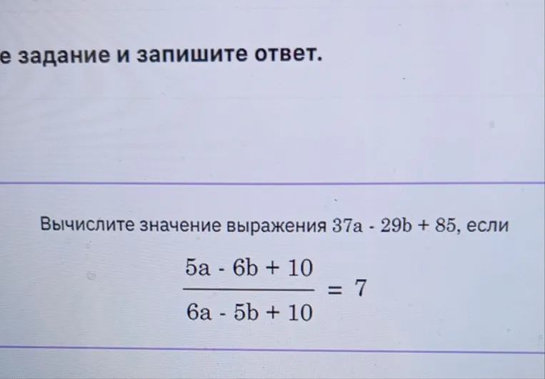 Вычислите значение выражения 37a - 29b + 85, если (5a - 6b + 10) / (6a - 5b + 10) = 7