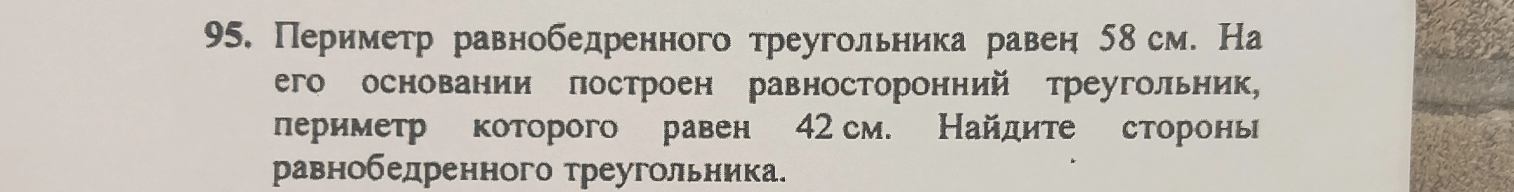 95. Периметр равнобедренного треугольника равен 58 см. На его основании построен равносторонний треугольник, периметр которого равен 42 см. Найдите стороны равнобедренного треугольника.