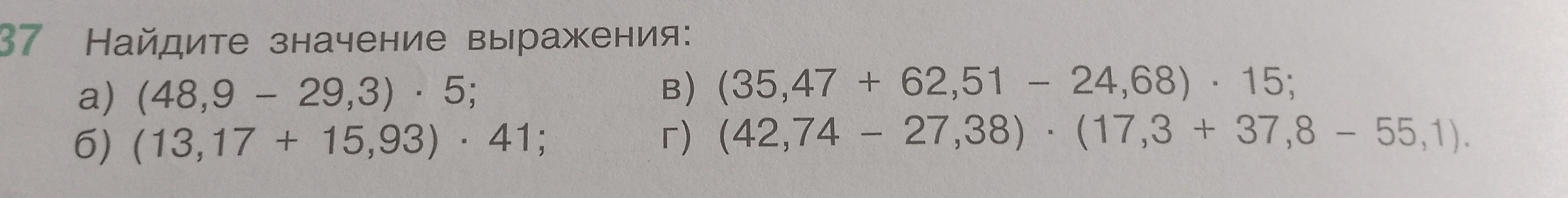 Найдите значение выражения: а) (48,9 - 29,3) · 5; б) (13,17 + 15,93) · 41; в) (35,47 + 62,51 - 24,68) · 15; г) (42,74 - 27,38) · (17,3 + 37,8 - 55,1).