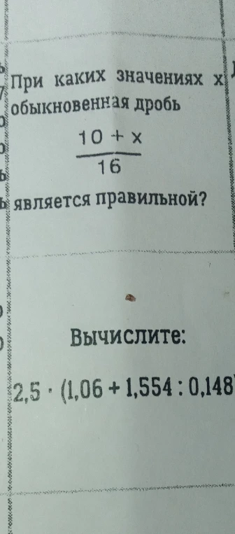 При каких значениях x обыкновенная дробь 10+x/16 является правильной? Вычислите: 2,5 * (1,06 + 1,554 : 0,148)