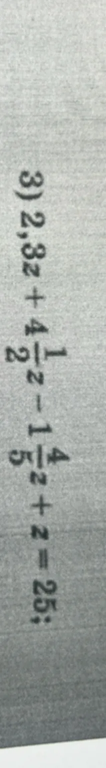 3) 2,3z + 4 1/2 z - 1 4/5 z + z = 25