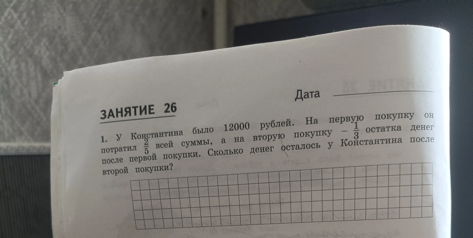 У Константина было 12000 рублей. На первую покупку он потратил 2/5 всей суммы, а на вторую покупку — 1/3 остатка денег после первой покупки. Сколько денег осталось у Константина после второй покупки?