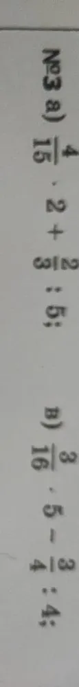 №3 а) 4/15 * 2 + 2/3 : 5; б) 3/16 * 5 - 3/4 : 4