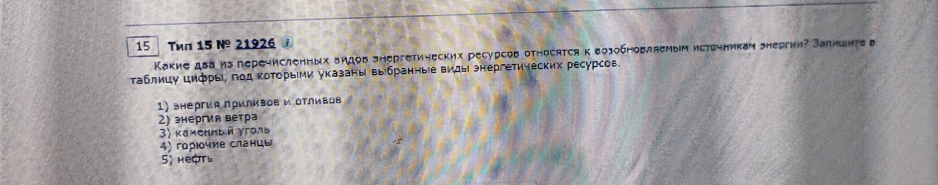 Какие два из перечисленных видов энергетических ресурсов относятся к возобновляемым источникам энергии? Запишите в таблицу цифры, под которыми указаны выбранные виды энергетических ресурсов.