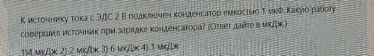 К источнику тока с ЭДС 2 В подключен конденсатор емкостью 1 мкФ. Какую работу совершил источник при зарядке конденсатора? (Ответ дайте в мкДж.)
