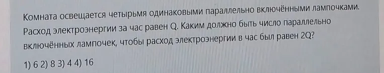 Комната освещается четырьмя одинаковыми параллельно включёнными лампочками. Расход электроэнергии за час равен Q. Каким должно быть число параллельно включённых лампочек, чтобы расход электроэнергии в час был равен 2Q?